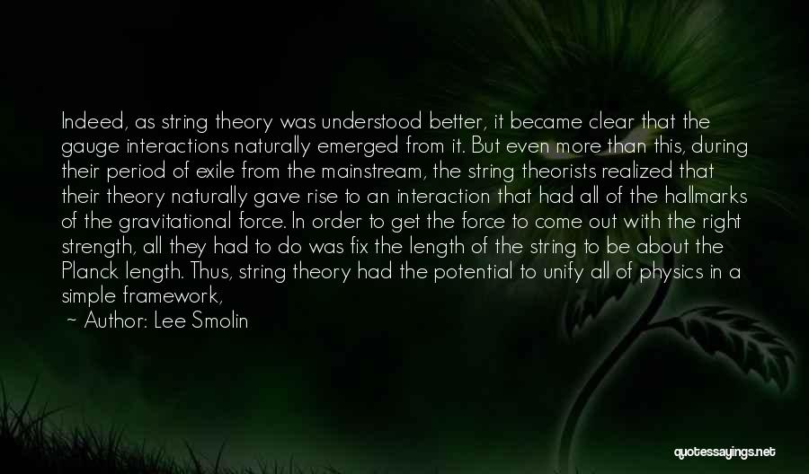 Lee Smolin Quotes: Indeed, As String Theory Was Understood Better, It Became Clear That The Gauge Interactions Naturally Emerged From It. But Even