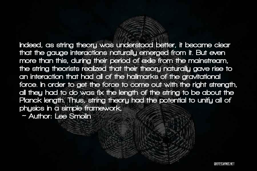 Lee Smolin Quotes: Indeed, As String Theory Was Understood Better, It Became Clear That The Gauge Interactions Naturally Emerged From It. But Even