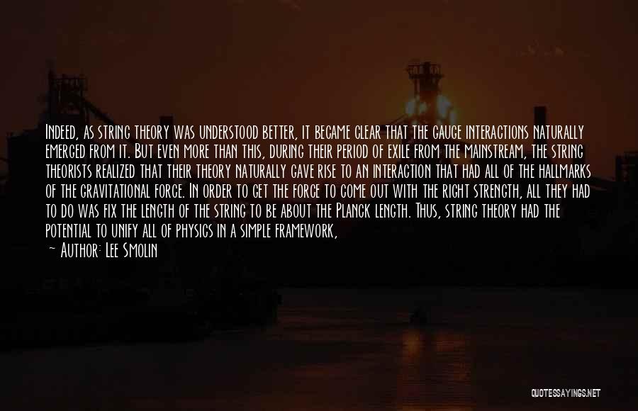 Lee Smolin Quotes: Indeed, As String Theory Was Understood Better, It Became Clear That The Gauge Interactions Naturally Emerged From It. But Even