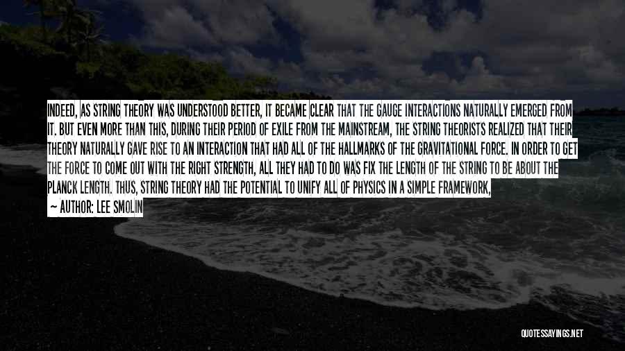 Lee Smolin Quotes: Indeed, As String Theory Was Understood Better, It Became Clear That The Gauge Interactions Naturally Emerged From It. But Even