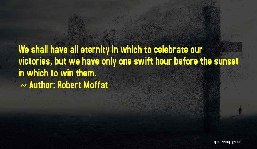 Robert Moffat Quotes: We Shall Have All Eternity In Which To Celebrate Our Victories, But We Have Only One Swift Hour Before The