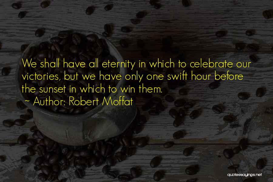 Robert Moffat Quotes: We Shall Have All Eternity In Which To Celebrate Our Victories, But We Have Only One Swift Hour Before The