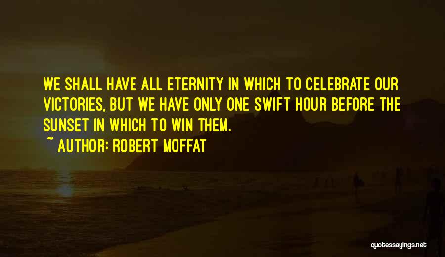 Robert Moffat Quotes: We Shall Have All Eternity In Which To Celebrate Our Victories, But We Have Only One Swift Hour Before The