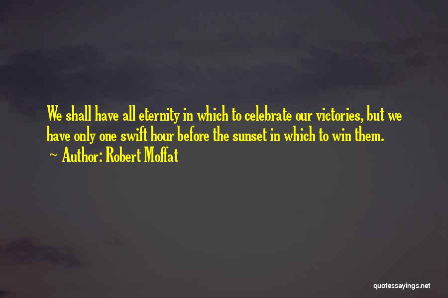 Robert Moffat Quotes: We Shall Have All Eternity In Which To Celebrate Our Victories, But We Have Only One Swift Hour Before The