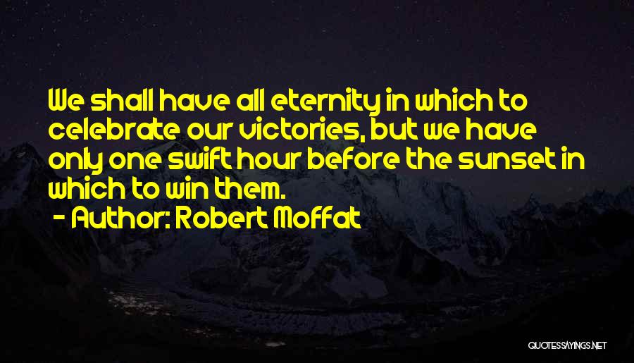Robert Moffat Quotes: We Shall Have All Eternity In Which To Celebrate Our Victories, But We Have Only One Swift Hour Before The