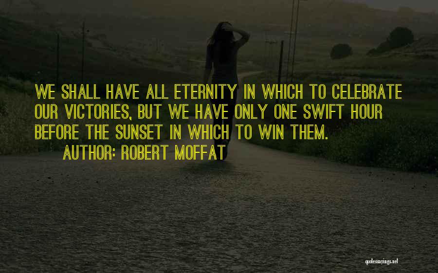 Robert Moffat Quotes: We Shall Have All Eternity In Which To Celebrate Our Victories, But We Have Only One Swift Hour Before The