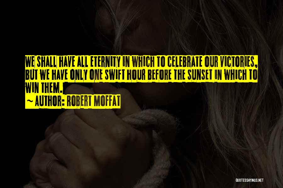 Robert Moffat Quotes: We Shall Have All Eternity In Which To Celebrate Our Victories, But We Have Only One Swift Hour Before The