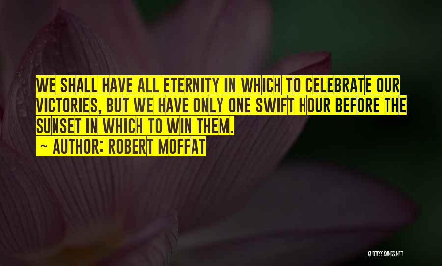Robert Moffat Quotes: We Shall Have All Eternity In Which To Celebrate Our Victories, But We Have Only One Swift Hour Before The