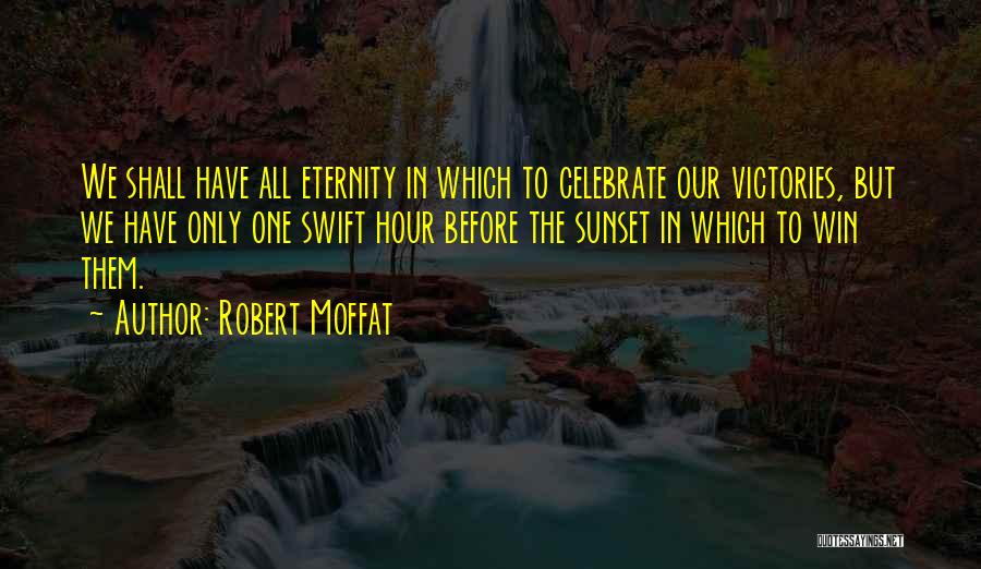 Robert Moffat Quotes: We Shall Have All Eternity In Which To Celebrate Our Victories, But We Have Only One Swift Hour Before The