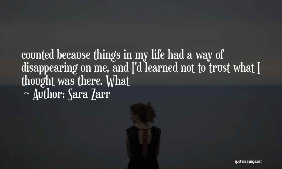 Sara Zarr Quotes: Counted Because Things In My Life Had A Way Of Disappearing On Me, And I'd Learned Not To Trust What