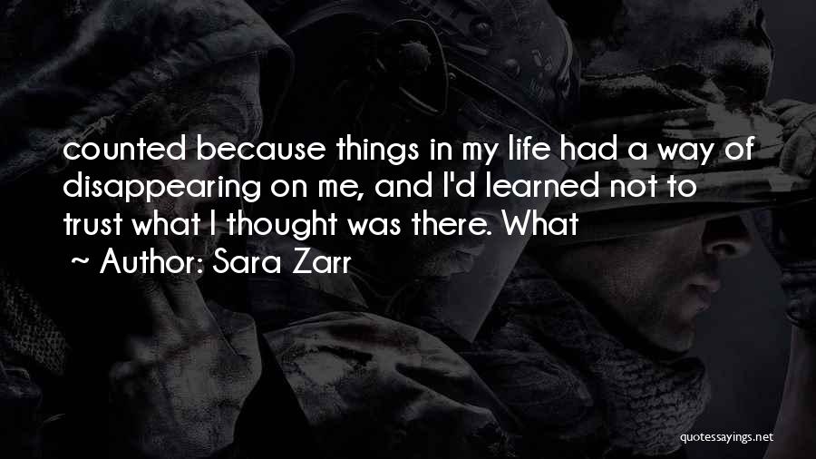 Sara Zarr Quotes: Counted Because Things In My Life Had A Way Of Disappearing On Me, And I'd Learned Not To Trust What