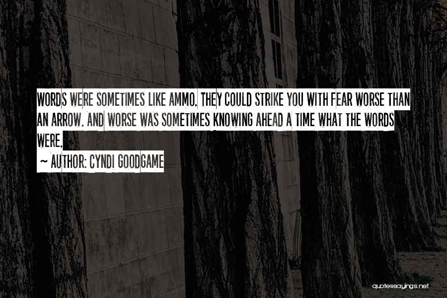 Cyndi Goodgame Quotes: Words Were Sometimes Like Ammo. They Could Strike You With Fear Worse Than An Arrow. And Worse Was Sometimes Knowing