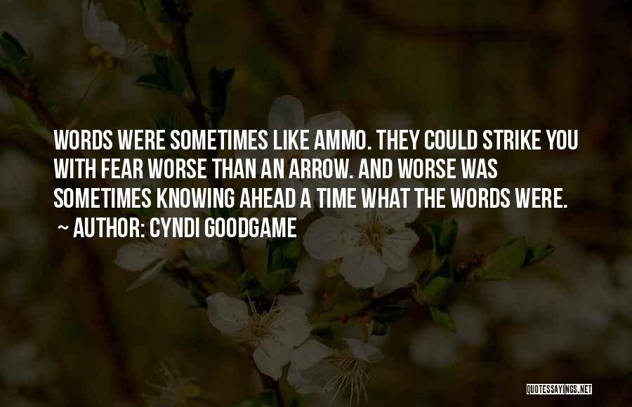 Cyndi Goodgame Quotes: Words Were Sometimes Like Ammo. They Could Strike You With Fear Worse Than An Arrow. And Worse Was Sometimes Knowing