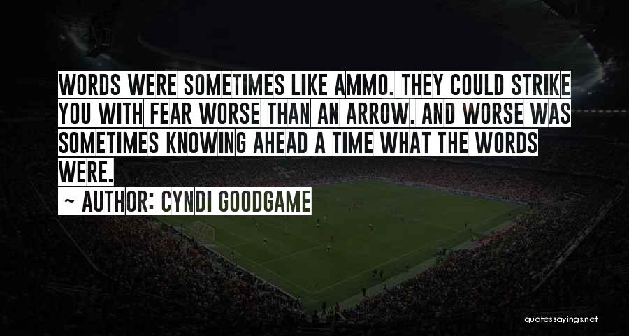 Cyndi Goodgame Quotes: Words Were Sometimes Like Ammo. They Could Strike You With Fear Worse Than An Arrow. And Worse Was Sometimes Knowing