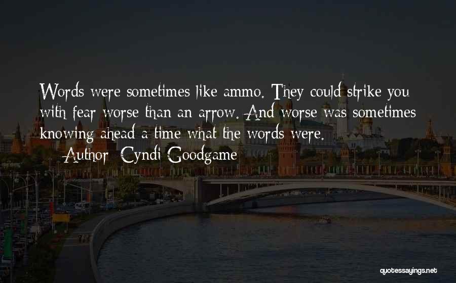 Cyndi Goodgame Quotes: Words Were Sometimes Like Ammo. They Could Strike You With Fear Worse Than An Arrow. And Worse Was Sometimes Knowing