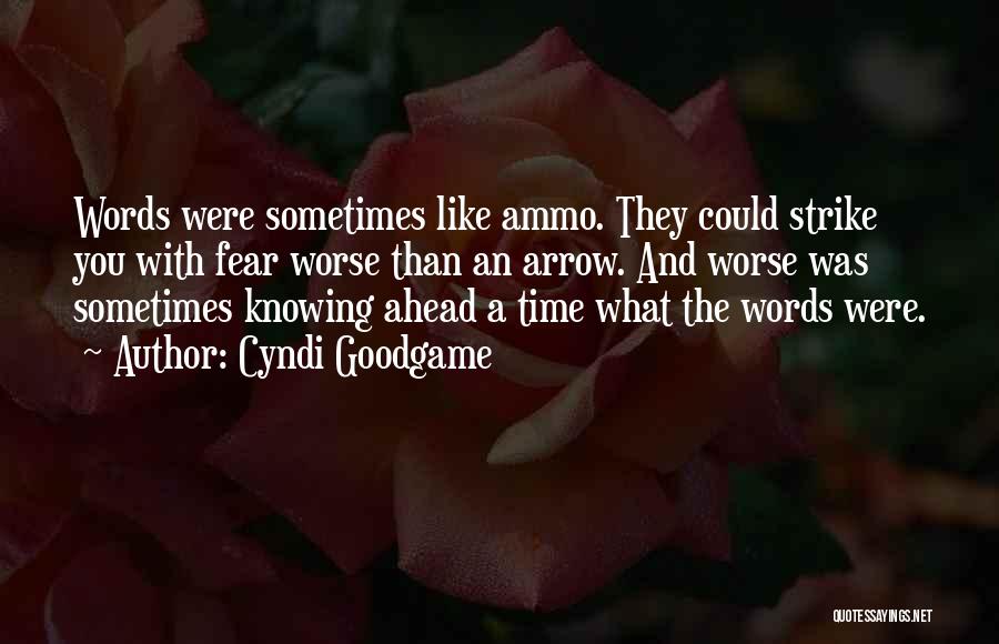 Cyndi Goodgame Quotes: Words Were Sometimes Like Ammo. They Could Strike You With Fear Worse Than An Arrow. And Worse Was Sometimes Knowing