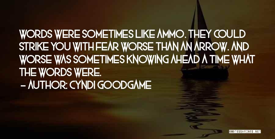 Cyndi Goodgame Quotes: Words Were Sometimes Like Ammo. They Could Strike You With Fear Worse Than An Arrow. And Worse Was Sometimes Knowing