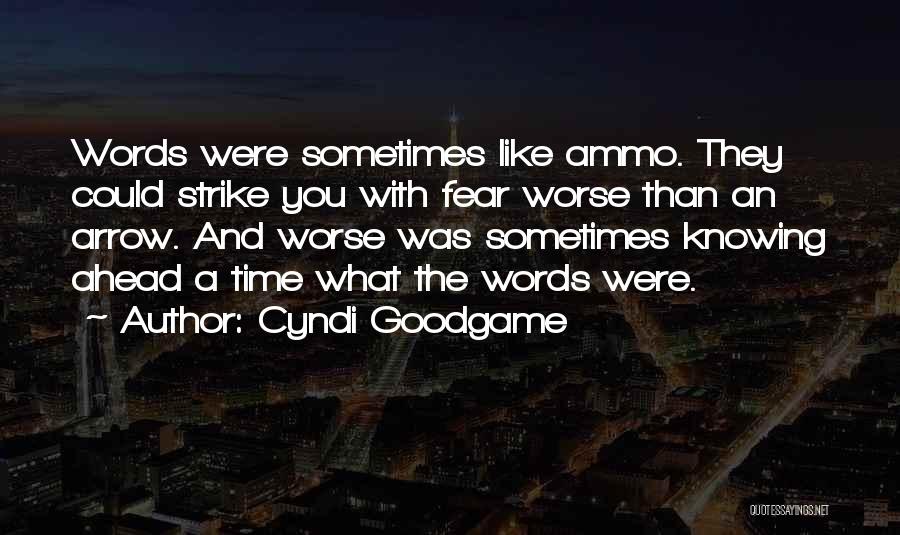 Cyndi Goodgame Quotes: Words Were Sometimes Like Ammo. They Could Strike You With Fear Worse Than An Arrow. And Worse Was Sometimes Knowing