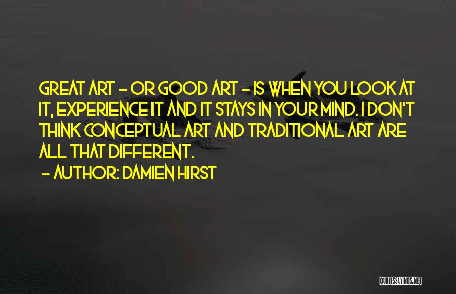 Damien Hirst Quotes: Great Art - Or Good Art - Is When You Look At It, Experience It And It Stays In Your