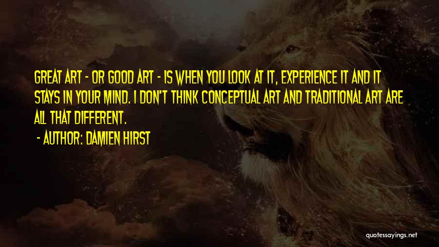 Damien Hirst Quotes: Great Art - Or Good Art - Is When You Look At It, Experience It And It Stays In Your