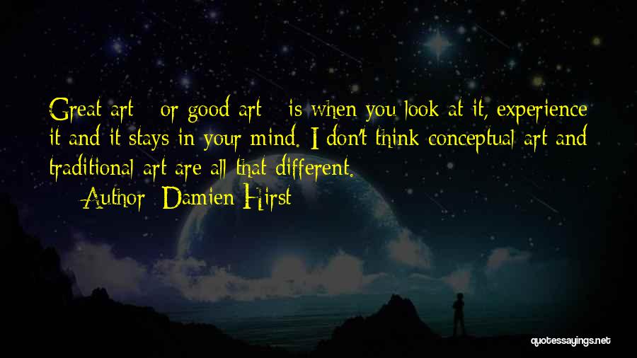 Damien Hirst Quotes: Great Art - Or Good Art - Is When You Look At It, Experience It And It Stays In Your