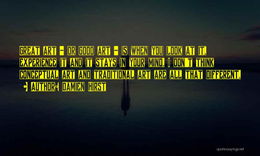 Damien Hirst Quotes: Great Art - Or Good Art - Is When You Look At It, Experience It And It Stays In Your