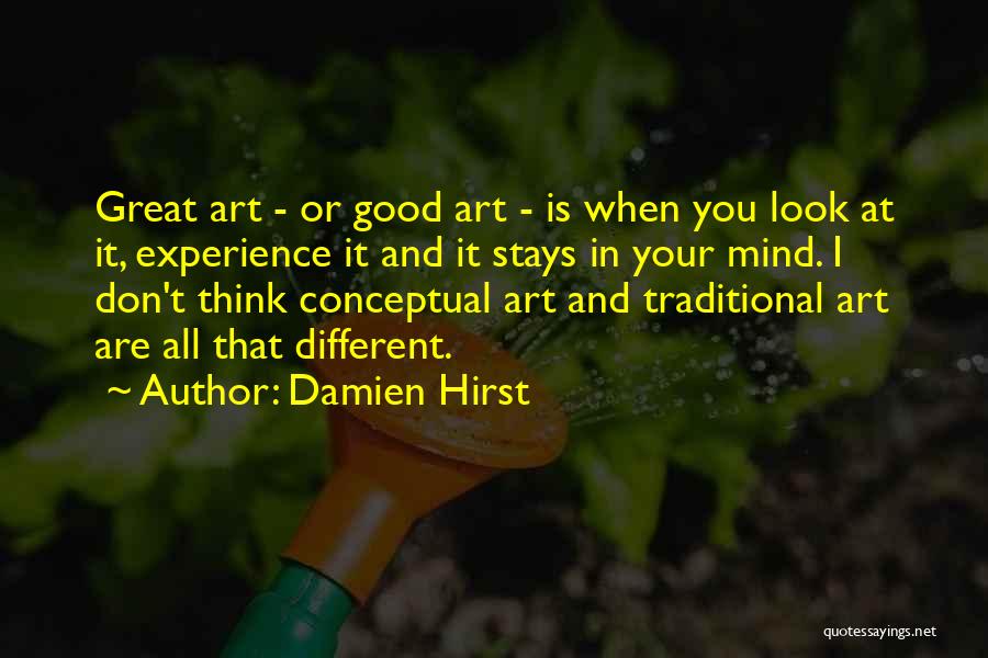 Damien Hirst Quotes: Great Art - Or Good Art - Is When You Look At It, Experience It And It Stays In Your