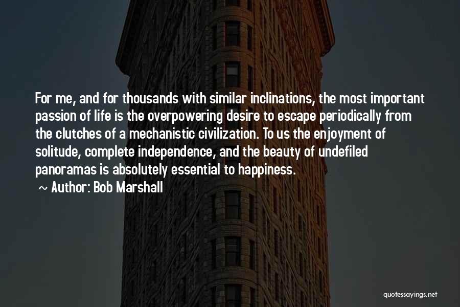 Bob Marshall Quotes: For Me, And For Thousands With Similar Inclinations, The Most Important Passion Of Life Is The Overpowering Desire To Escape