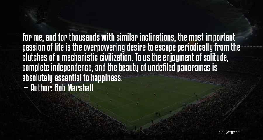 Bob Marshall Quotes: For Me, And For Thousands With Similar Inclinations, The Most Important Passion Of Life Is The Overpowering Desire To Escape