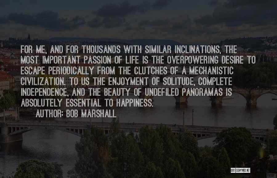 Bob Marshall Quotes: For Me, And For Thousands With Similar Inclinations, The Most Important Passion Of Life Is The Overpowering Desire To Escape