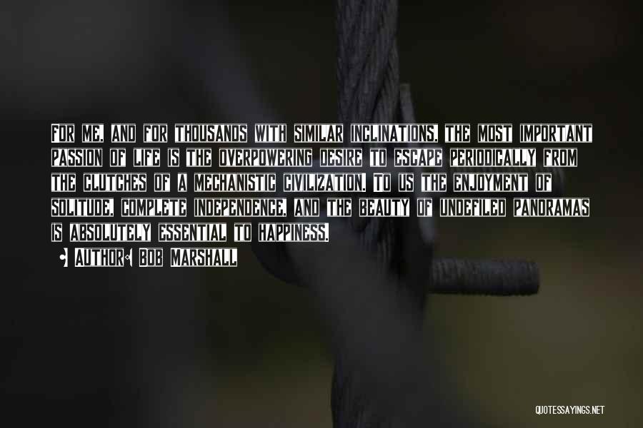 Bob Marshall Quotes: For Me, And For Thousands With Similar Inclinations, The Most Important Passion Of Life Is The Overpowering Desire To Escape