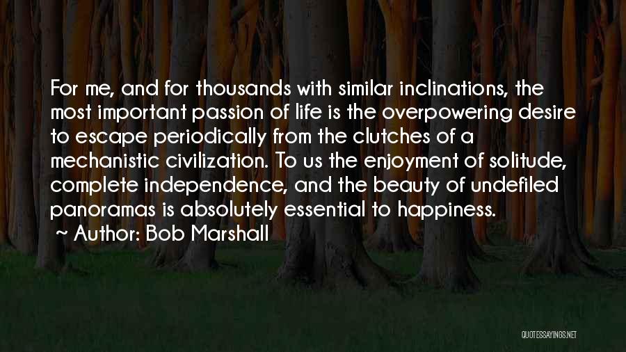 Bob Marshall Quotes: For Me, And For Thousands With Similar Inclinations, The Most Important Passion Of Life Is The Overpowering Desire To Escape