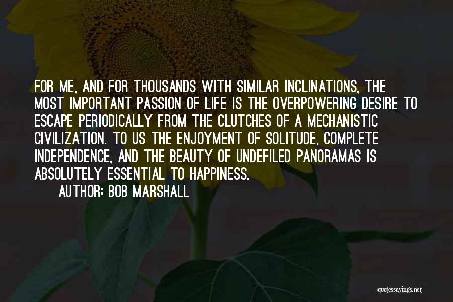 Bob Marshall Quotes: For Me, And For Thousands With Similar Inclinations, The Most Important Passion Of Life Is The Overpowering Desire To Escape