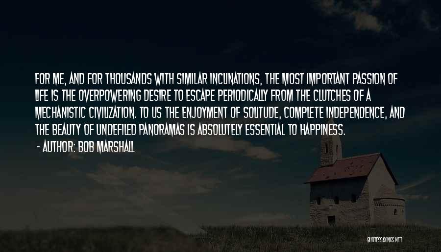 Bob Marshall Quotes: For Me, And For Thousands With Similar Inclinations, The Most Important Passion Of Life Is The Overpowering Desire To Escape