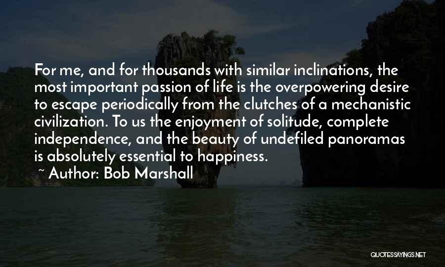 Bob Marshall Quotes: For Me, And For Thousands With Similar Inclinations, The Most Important Passion Of Life Is The Overpowering Desire To Escape