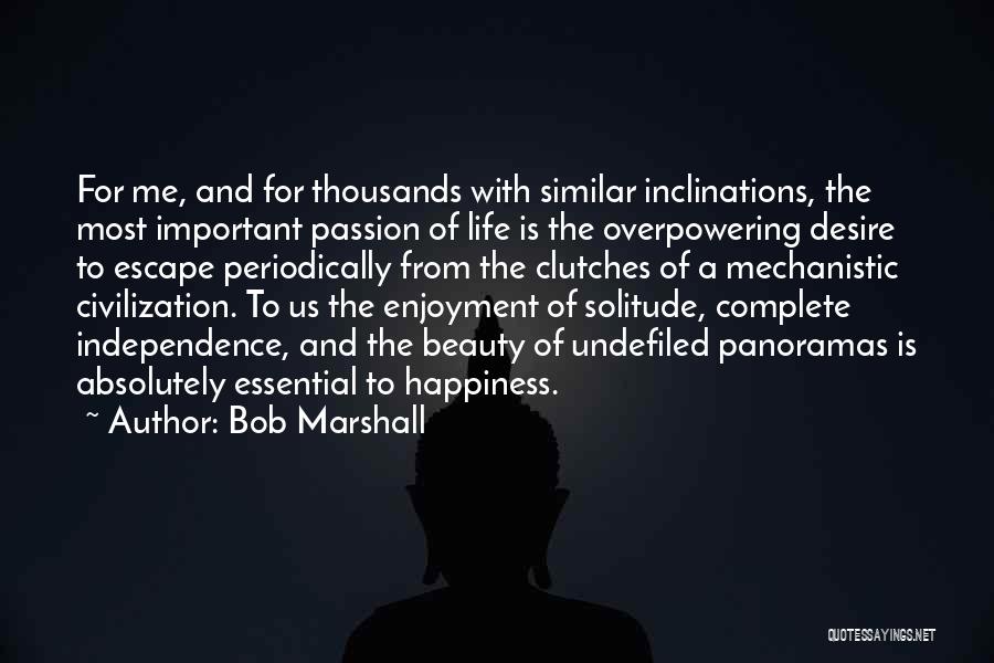 Bob Marshall Quotes: For Me, And For Thousands With Similar Inclinations, The Most Important Passion Of Life Is The Overpowering Desire To Escape