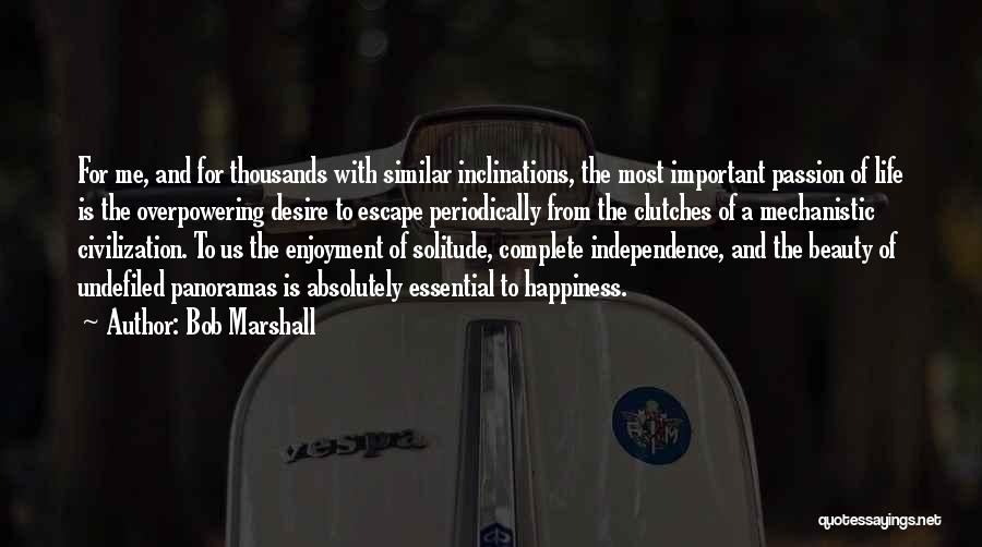 Bob Marshall Quotes: For Me, And For Thousands With Similar Inclinations, The Most Important Passion Of Life Is The Overpowering Desire To Escape