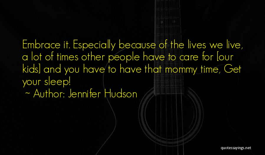 Jennifer Hudson Quotes: Embrace It. Especially Because Of The Lives We Live, A Lot Of Times Other People Have To Care For [our