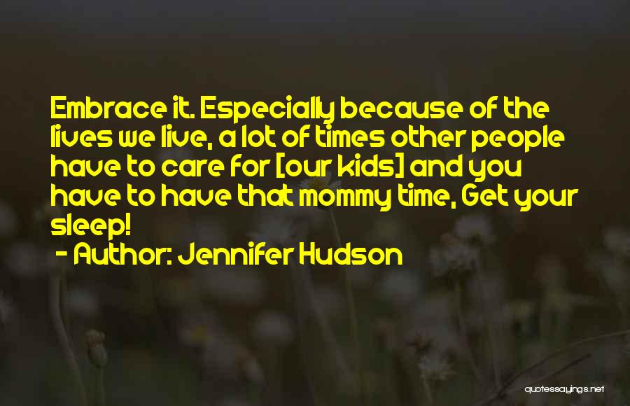 Jennifer Hudson Quotes: Embrace It. Especially Because Of The Lives We Live, A Lot Of Times Other People Have To Care For [our