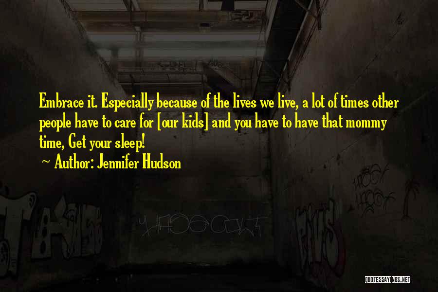 Jennifer Hudson Quotes: Embrace It. Especially Because Of The Lives We Live, A Lot Of Times Other People Have To Care For [our