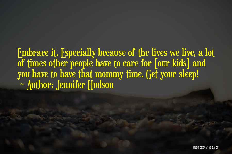 Jennifer Hudson Quotes: Embrace It. Especially Because Of The Lives We Live, A Lot Of Times Other People Have To Care For [our
