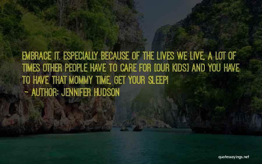 Jennifer Hudson Quotes: Embrace It. Especially Because Of The Lives We Live, A Lot Of Times Other People Have To Care For [our
