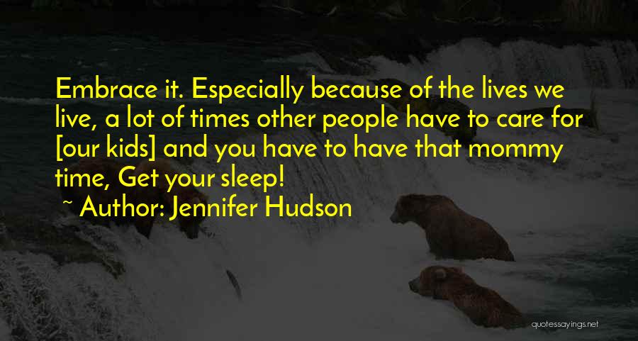 Jennifer Hudson Quotes: Embrace It. Especially Because Of The Lives We Live, A Lot Of Times Other People Have To Care For [our