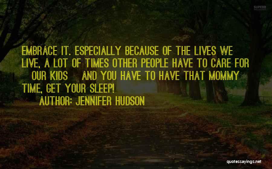 Jennifer Hudson Quotes: Embrace It. Especially Because Of The Lives We Live, A Lot Of Times Other People Have To Care For [our