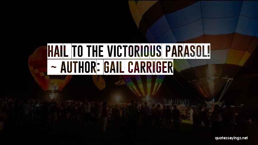 Gail Carriger Quotes: Hail To The Victorious Parasol!