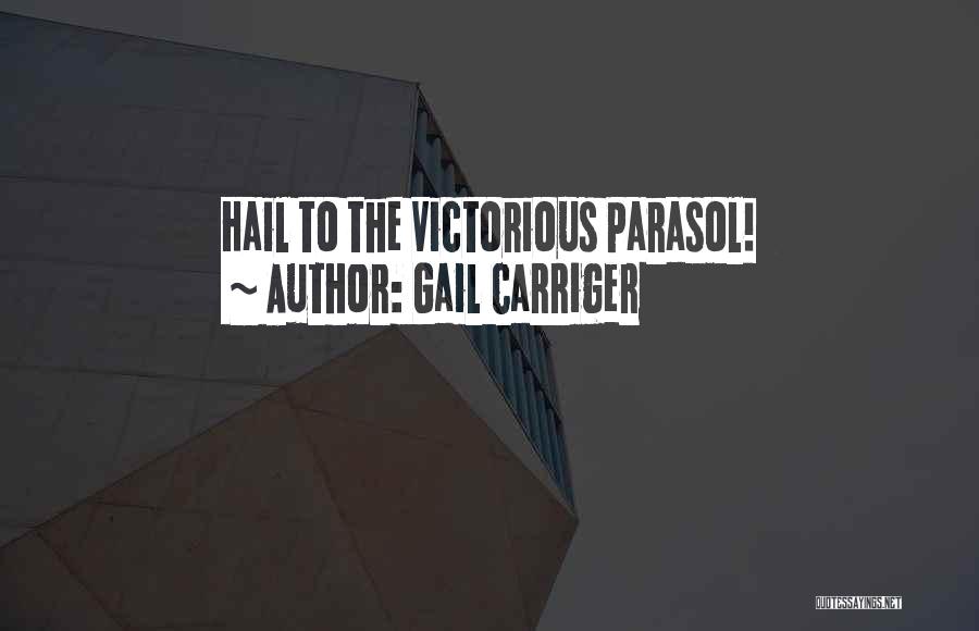 Gail Carriger Quotes: Hail To The Victorious Parasol!