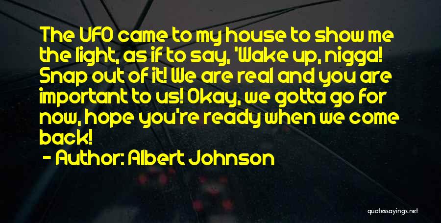 Albert Johnson Quotes: The Ufo Came To My House To Show Me The Light, As If To Say, 'wake Up, Nigga! Snap Out