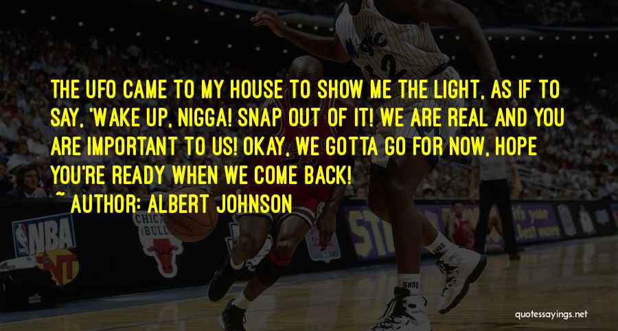 Albert Johnson Quotes: The Ufo Came To My House To Show Me The Light, As If To Say, 'wake Up, Nigga! Snap Out