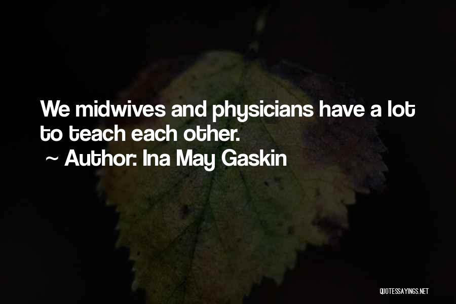 Ina May Gaskin Quotes: We Midwives And Physicians Have A Lot To Teach Each Other.