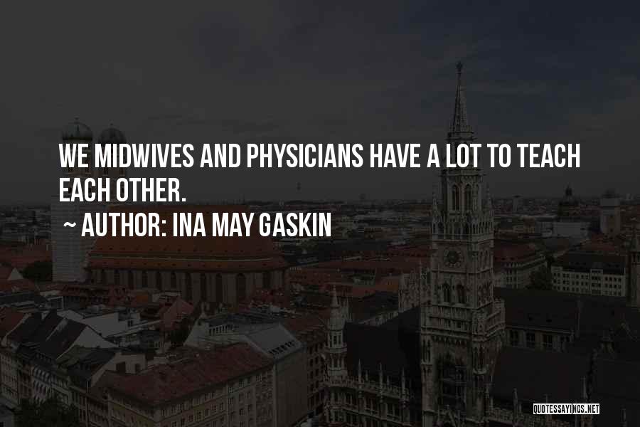 Ina May Gaskin Quotes: We Midwives And Physicians Have A Lot To Teach Each Other.